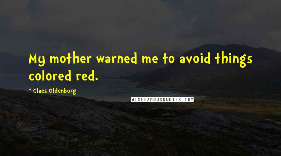 Claes Oldenburg Quotes: My mother warned me to avoid things colored red.