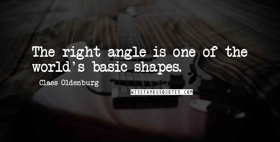 Claes Oldenburg Quotes: The right angle is one of the world's basic shapes.