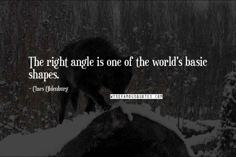 Claes Oldenburg Quotes: The right angle is one of the world's basic shapes.