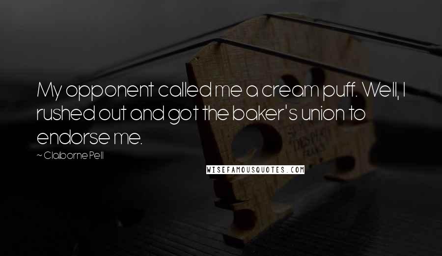 Claiborne Pell Quotes: My opponent called me a cream puff. Well, I rushed out and got the baker's union to endorse me.