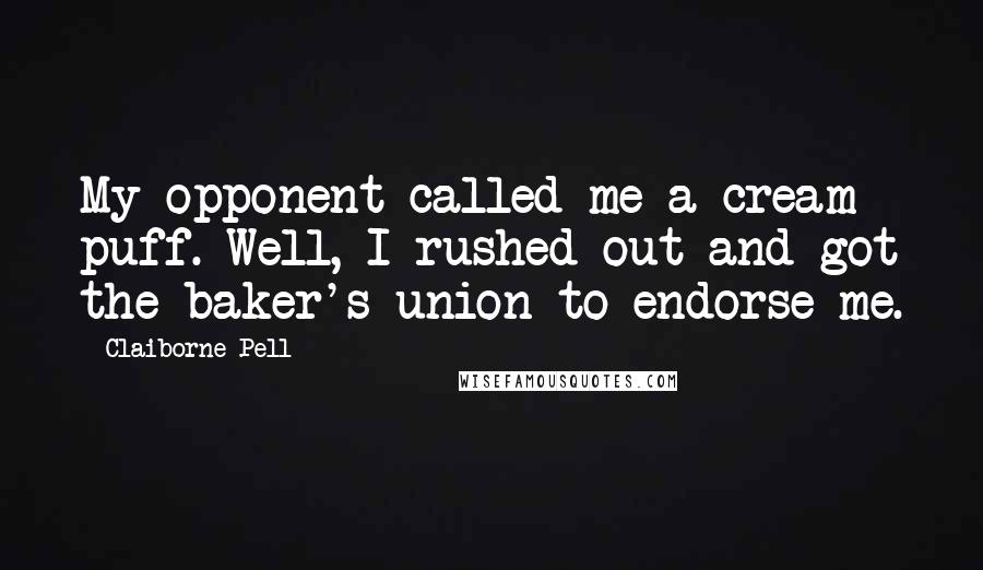 Claiborne Pell Quotes: My opponent called me a cream puff. Well, I rushed out and got the baker's union to endorse me.