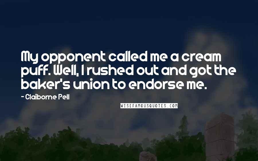 Claiborne Pell Quotes: My opponent called me a cream puff. Well, I rushed out and got the baker's union to endorse me.