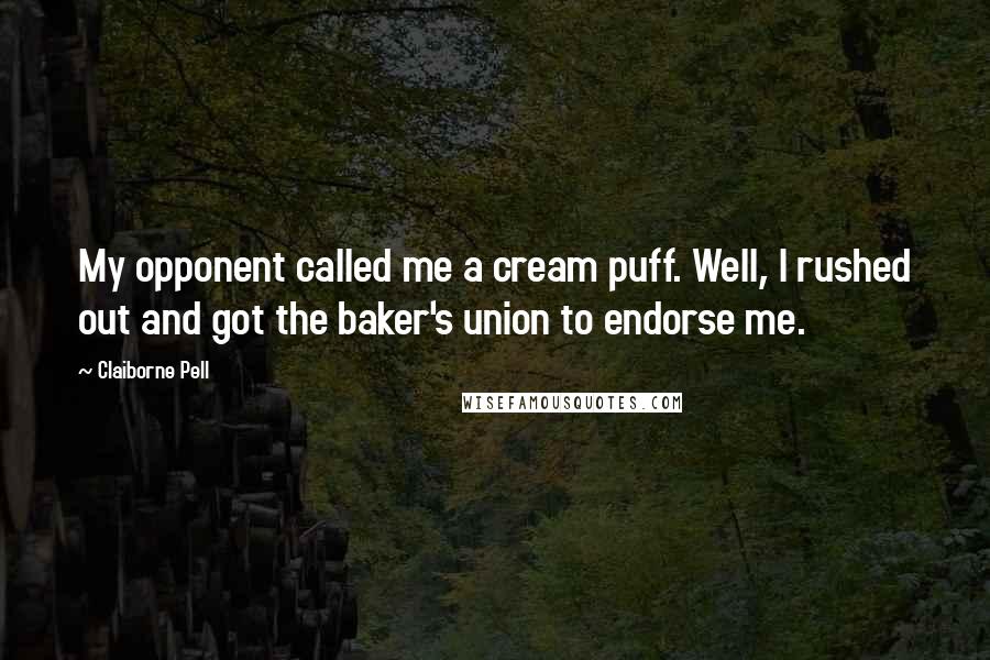 Claiborne Pell Quotes: My opponent called me a cream puff. Well, I rushed out and got the baker's union to endorse me.