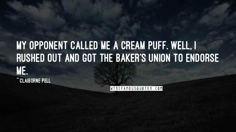 Claiborne Pell Quotes: My opponent called me a cream puff. Well, I rushed out and got the baker's union to endorse me.