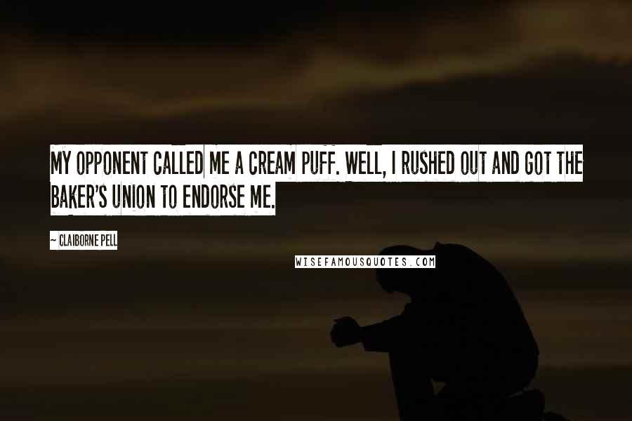 Claiborne Pell Quotes: My opponent called me a cream puff. Well, I rushed out and got the baker's union to endorse me.