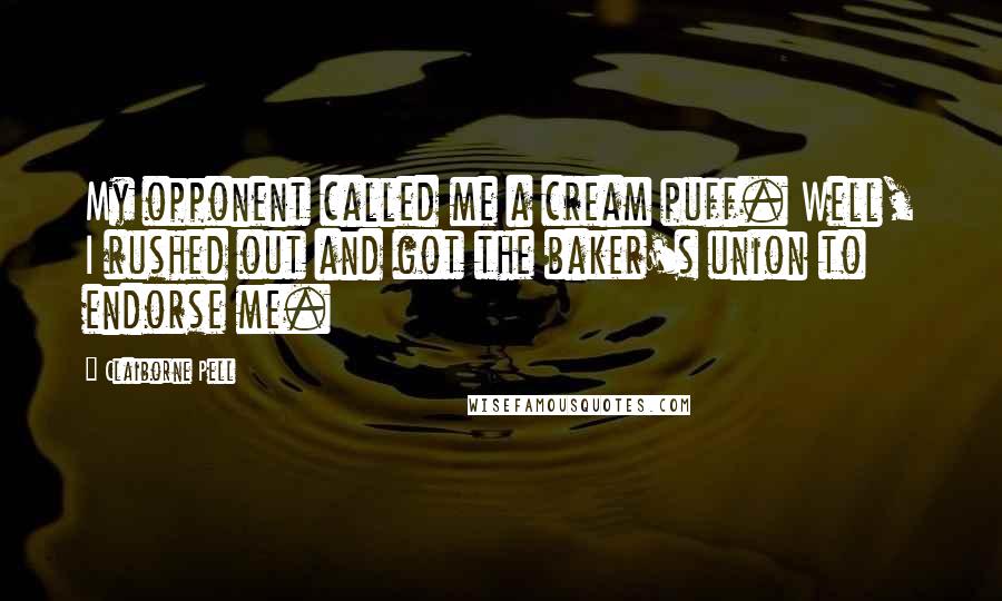 Claiborne Pell Quotes: My opponent called me a cream puff. Well, I rushed out and got the baker's union to endorse me.