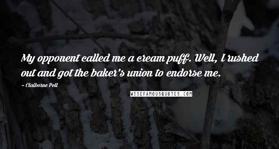 Claiborne Pell Quotes: My opponent called me a cream puff. Well, I rushed out and got the baker's union to endorse me.