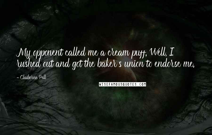 Claiborne Pell Quotes: My opponent called me a cream puff. Well, I rushed out and got the baker's union to endorse me.