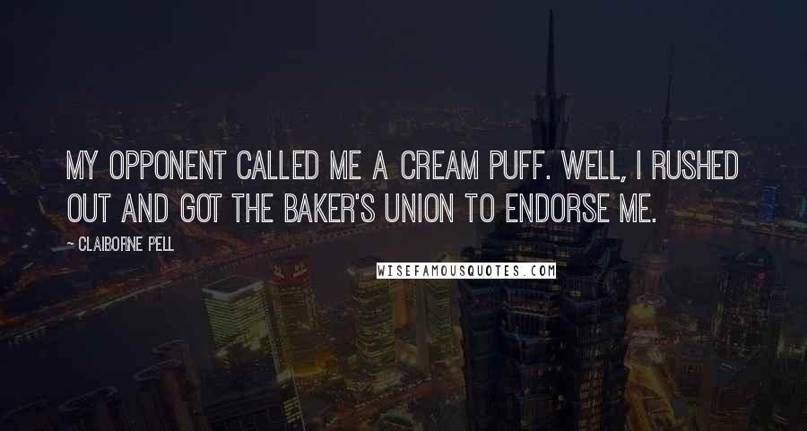 Claiborne Pell Quotes: My opponent called me a cream puff. Well, I rushed out and got the baker's union to endorse me.