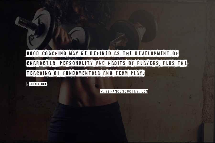 Clair Bee Quotes: Good coaching may be defined as the development of character, personality and habits of players, plus the teaching of fundamentals and team play.