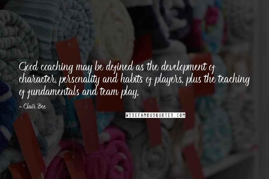 Clair Bee Quotes: Good coaching may be defined as the development of character, personality and habits of players, plus the teaching of fundamentals and team play.