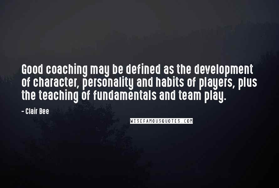 Clair Bee Quotes: Good coaching may be defined as the development of character, personality and habits of players, plus the teaching of fundamentals and team play.