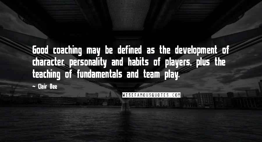 Clair Bee Quotes: Good coaching may be defined as the development of character, personality and habits of players, plus the teaching of fundamentals and team play.