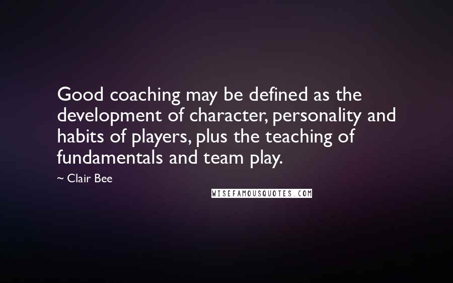 Clair Bee Quotes: Good coaching may be defined as the development of character, personality and habits of players, plus the teaching of fundamentals and team play.