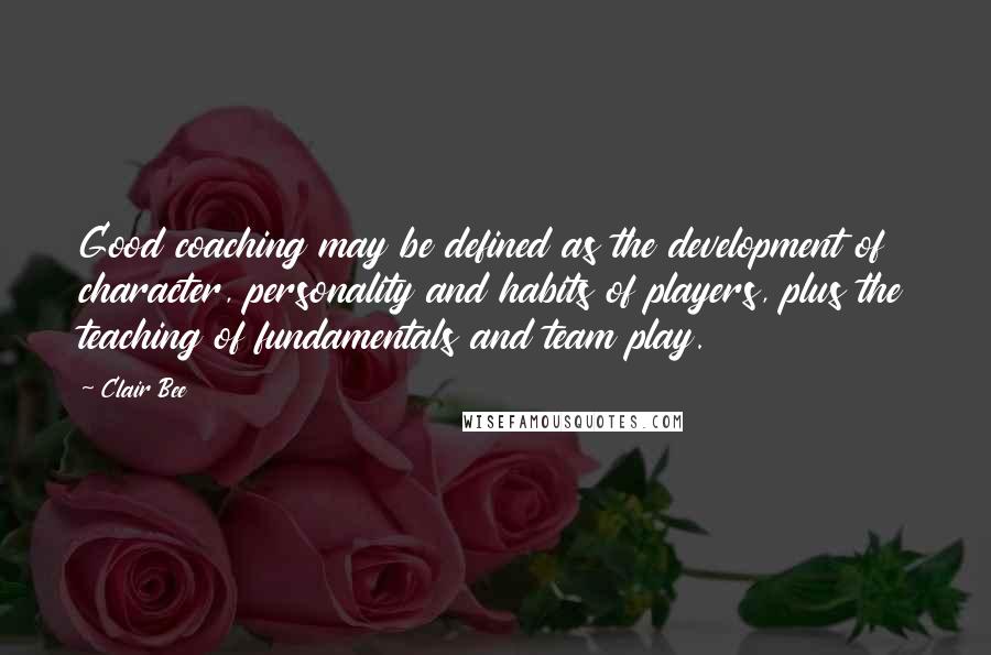 Clair Bee Quotes: Good coaching may be defined as the development of character, personality and habits of players, plus the teaching of fundamentals and team play.