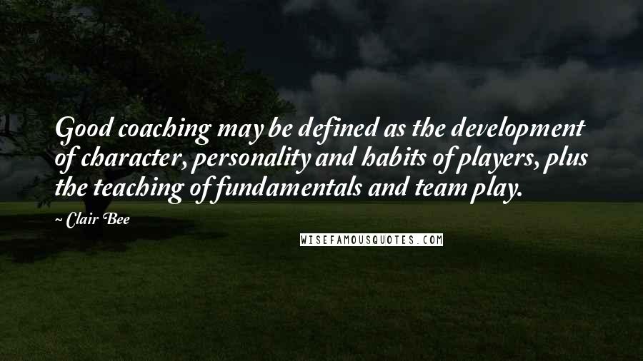 Clair Bee Quotes: Good coaching may be defined as the development of character, personality and habits of players, plus the teaching of fundamentals and team play.