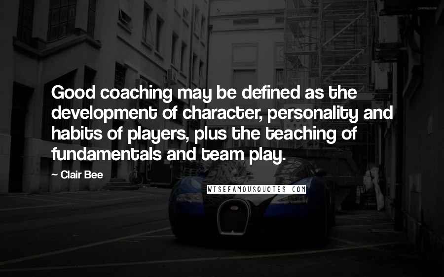 Clair Bee Quotes: Good coaching may be defined as the development of character, personality and habits of players, plus the teaching of fundamentals and team play.