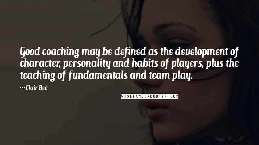 Clair Bee Quotes: Good coaching may be defined as the development of character, personality and habits of players, plus the teaching of fundamentals and team play.