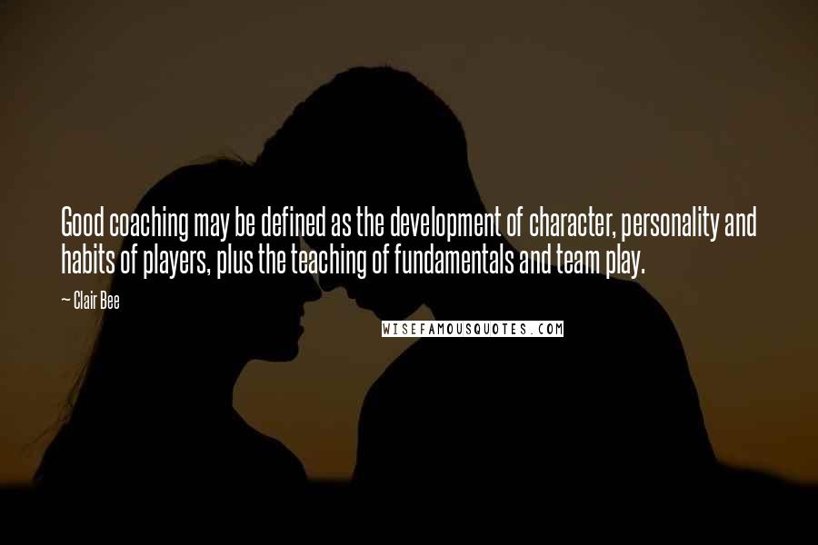 Clair Bee Quotes: Good coaching may be defined as the development of character, personality and habits of players, plus the teaching of fundamentals and team play.