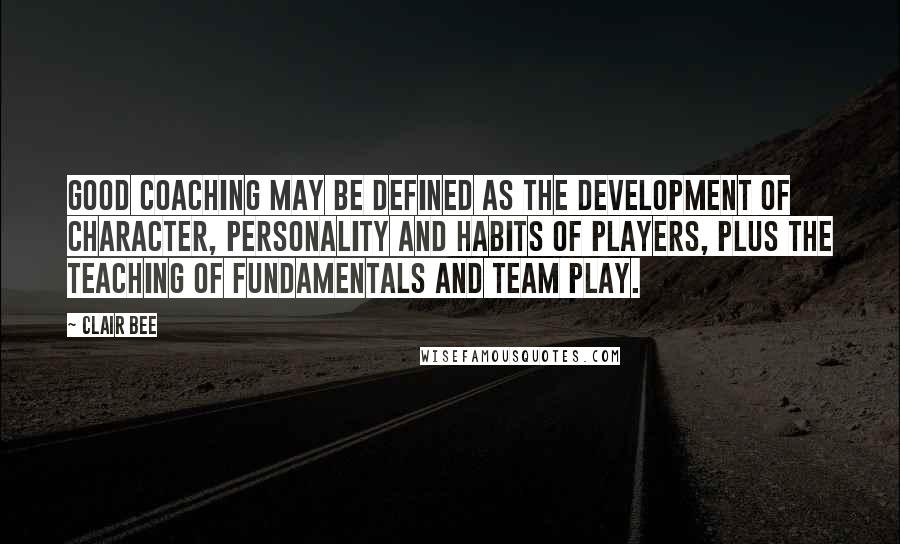 Clair Bee Quotes: Good coaching may be defined as the development of character, personality and habits of players, plus the teaching of fundamentals and team play.