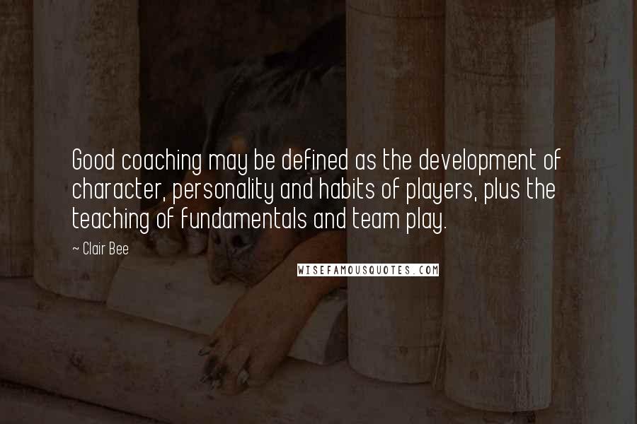 Clair Bee Quotes: Good coaching may be defined as the development of character, personality and habits of players, plus the teaching of fundamentals and team play.