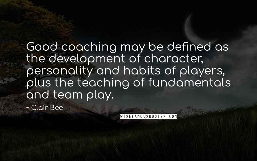 Clair Bee Quotes: Good coaching may be defined as the development of character, personality and habits of players, plus the teaching of fundamentals and team play.