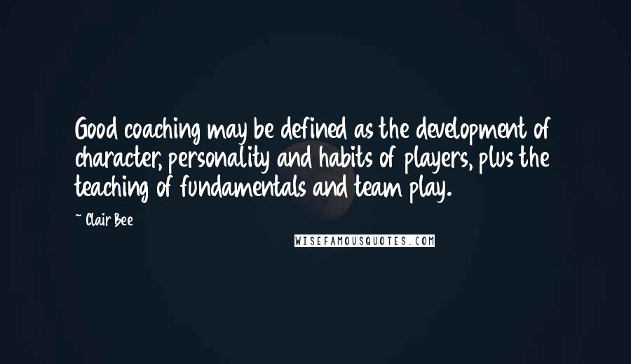 Clair Bee Quotes: Good coaching may be defined as the development of character, personality and habits of players, plus the teaching of fundamentals and team play.