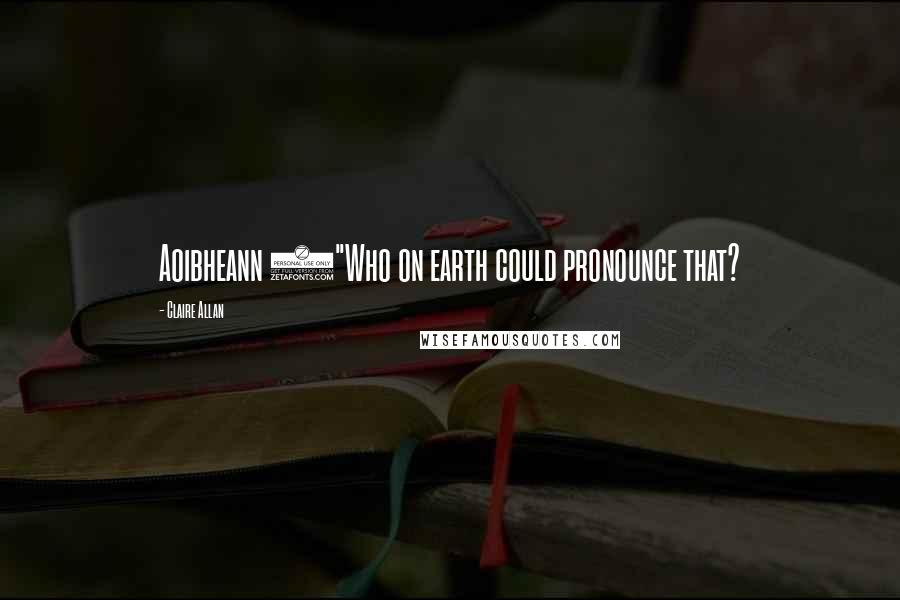 Claire Allan Quotes: Aoibheann ("Who on earth could pronounce that?