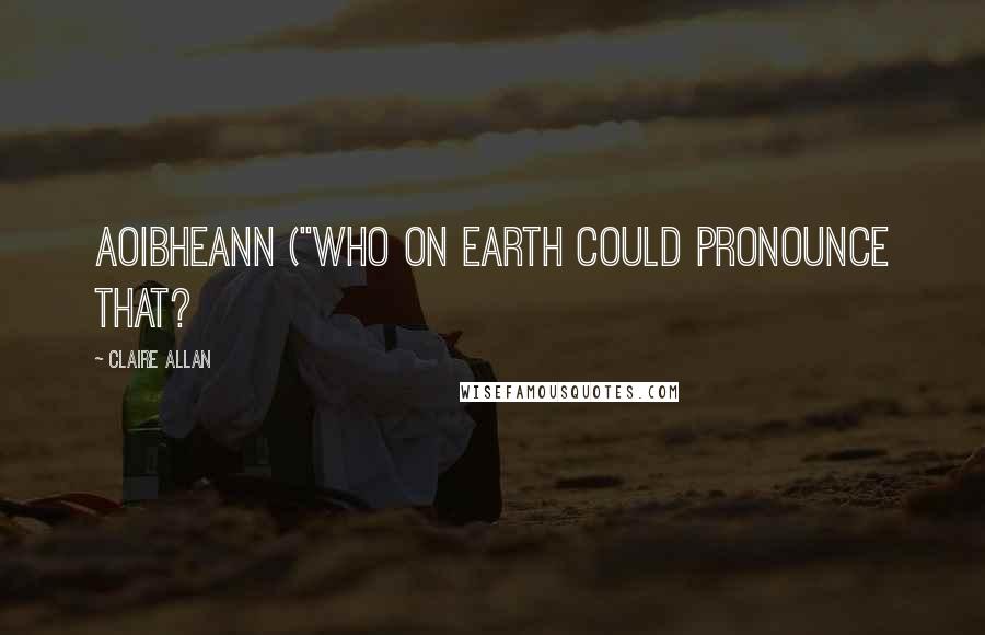 Claire Allan Quotes: Aoibheann ("Who on earth could pronounce that?