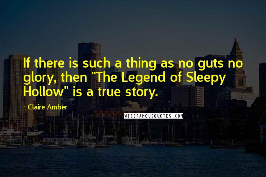 Claire Amber Quotes: If there is such a thing as no guts no glory, then "The Legend of Sleepy Hollow" is a true story.