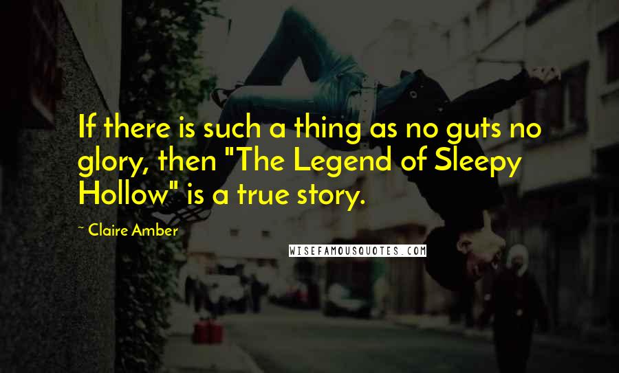 Claire Amber Quotes: If there is such a thing as no guts no glory, then "The Legend of Sleepy Hollow" is a true story.