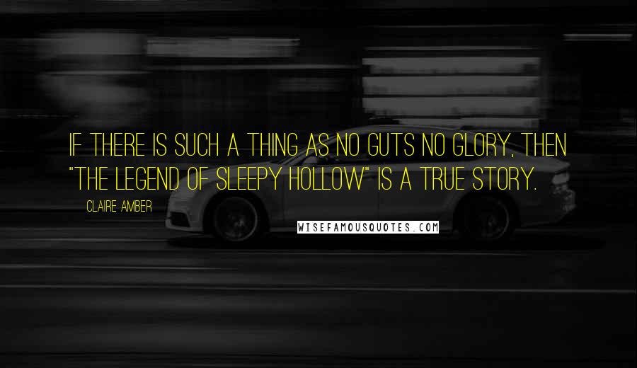 Claire Amber Quotes: If there is such a thing as no guts no glory, then "The Legend of Sleepy Hollow" is a true story.