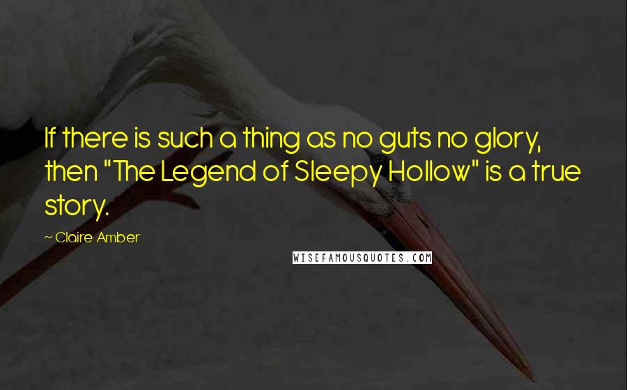 Claire Amber Quotes: If there is such a thing as no guts no glory, then "The Legend of Sleepy Hollow" is a true story.