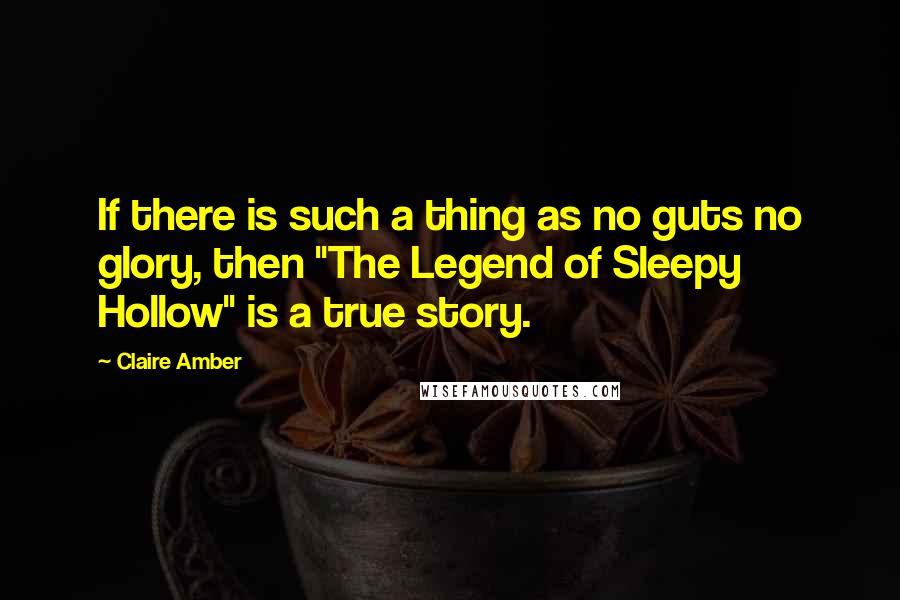 Claire Amber Quotes: If there is such a thing as no guts no glory, then "The Legend of Sleepy Hollow" is a true story.