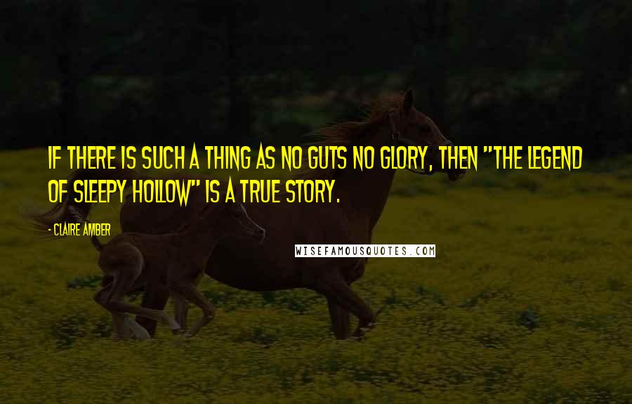 Claire Amber Quotes: If there is such a thing as no guts no glory, then "The Legend of Sleepy Hollow" is a true story.