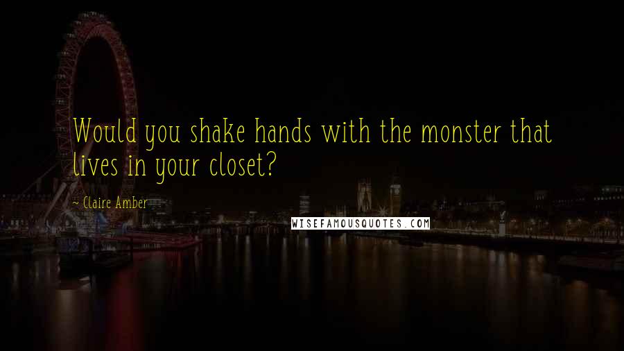 Claire Amber Quotes: Would you shake hands with the monster that lives in your closet?