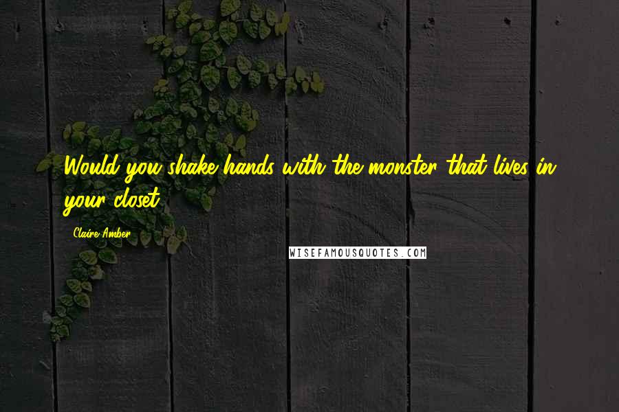 Claire Amber Quotes: Would you shake hands with the monster that lives in your closet?