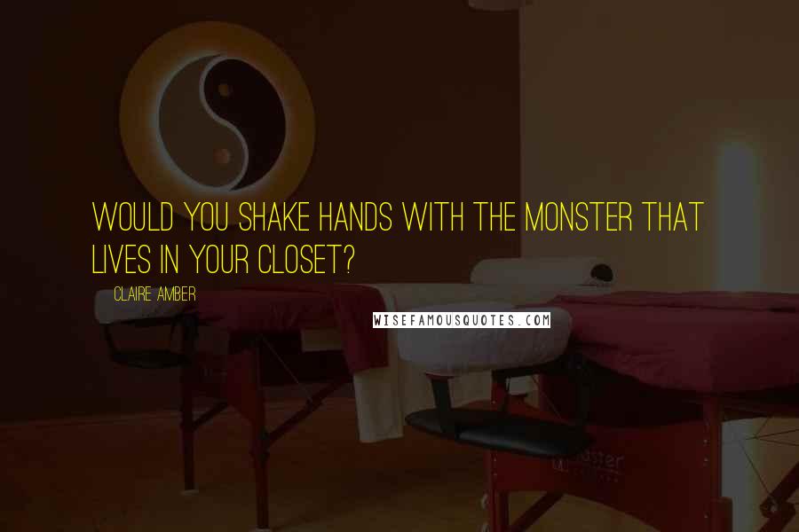 Claire Amber Quotes: Would you shake hands with the monster that lives in your closet?