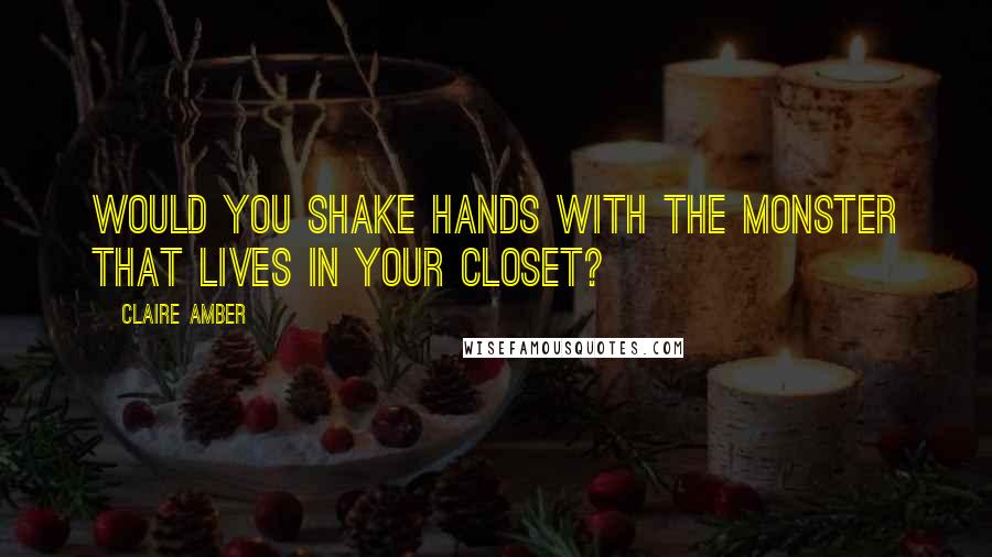 Claire Amber Quotes: Would you shake hands with the monster that lives in your closet?