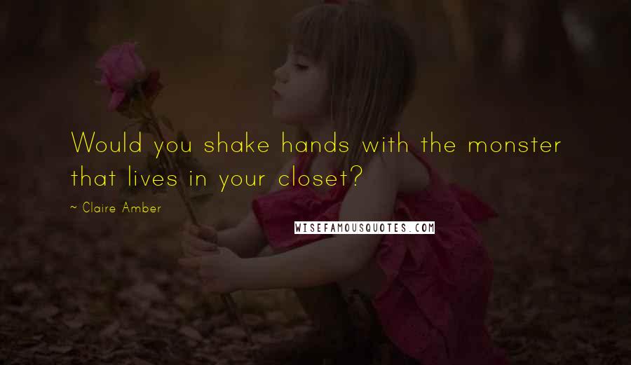 Claire Amber Quotes: Would you shake hands with the monster that lives in your closet?