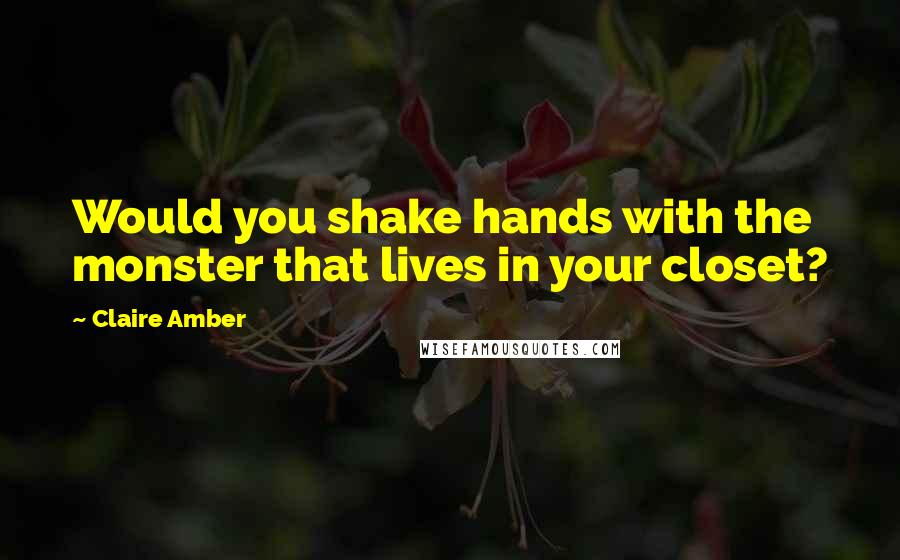 Claire Amber Quotes: Would you shake hands with the monster that lives in your closet?