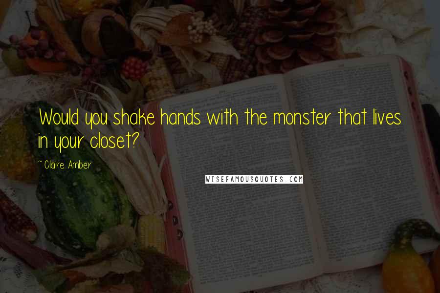 Claire Amber Quotes: Would you shake hands with the monster that lives in your closet?