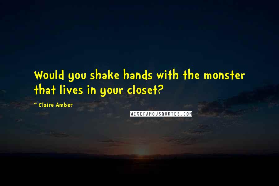 Claire Amber Quotes: Would you shake hands with the monster that lives in your closet?