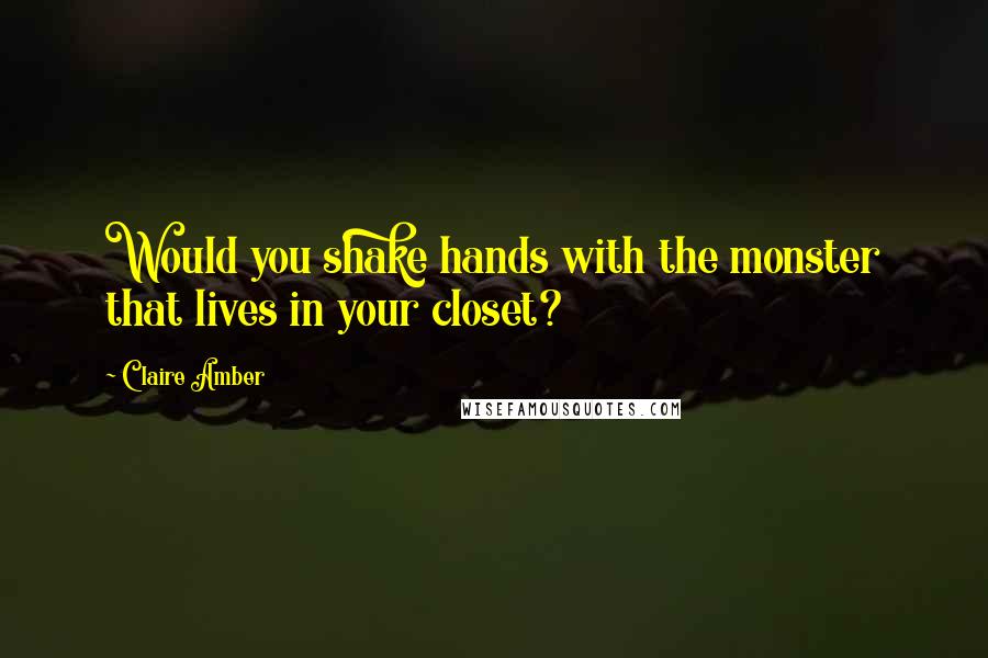 Claire Amber Quotes: Would you shake hands with the monster that lives in your closet?