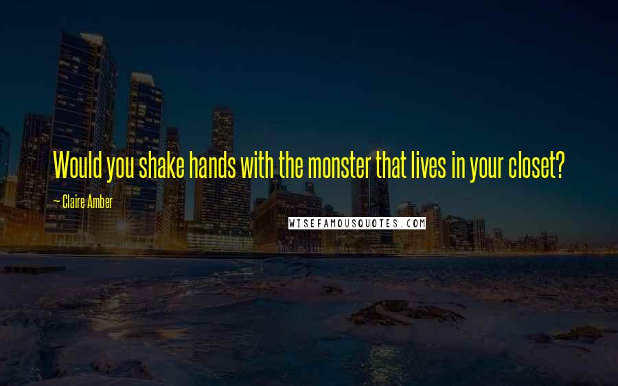 Claire Amber Quotes: Would you shake hands with the monster that lives in your closet?