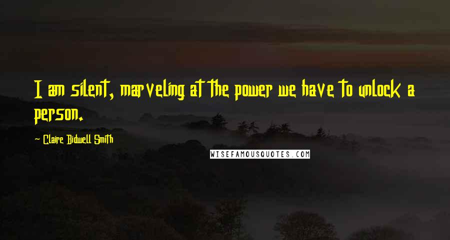 Claire Bidwell Smith Quotes: I am silent, marveling at the power we have to unlock a person.