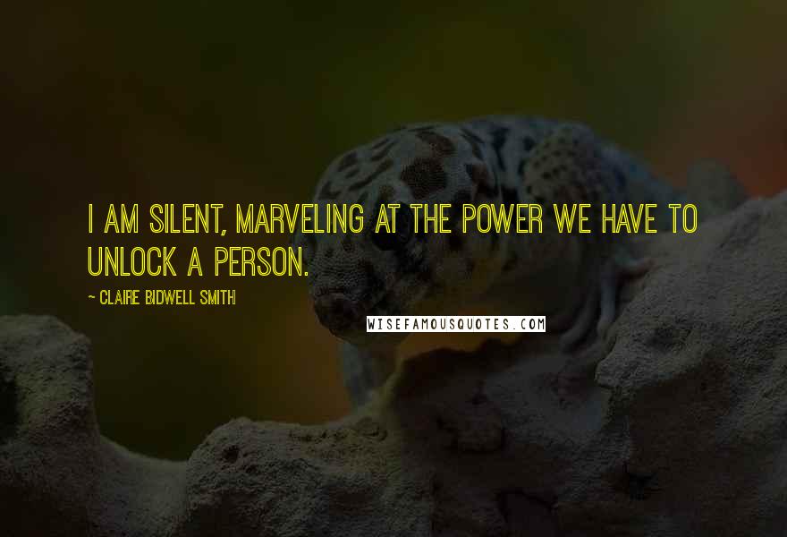 Claire Bidwell Smith Quotes: I am silent, marveling at the power we have to unlock a person.