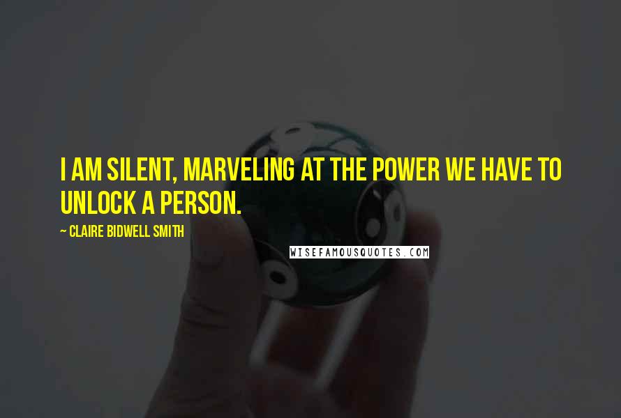 Claire Bidwell Smith Quotes: I am silent, marveling at the power we have to unlock a person.