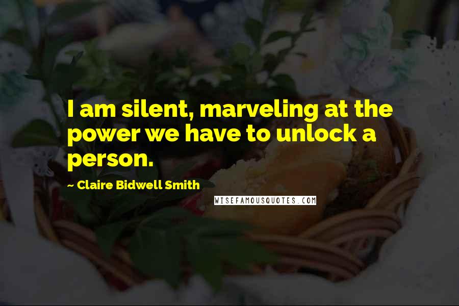 Claire Bidwell Smith Quotes: I am silent, marveling at the power we have to unlock a person.