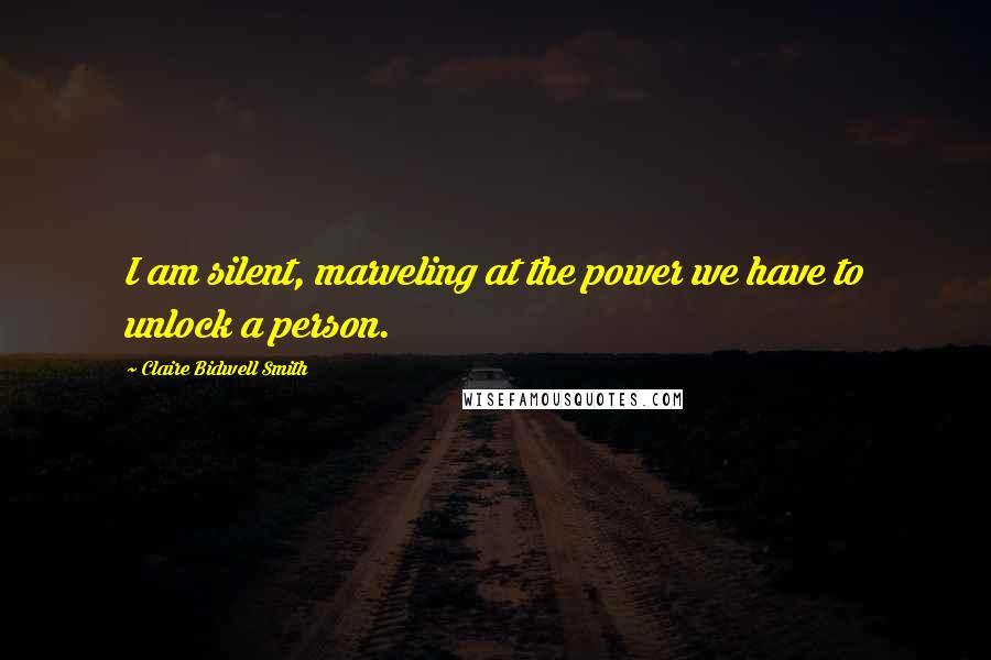 Claire Bidwell Smith Quotes: I am silent, marveling at the power we have to unlock a person.